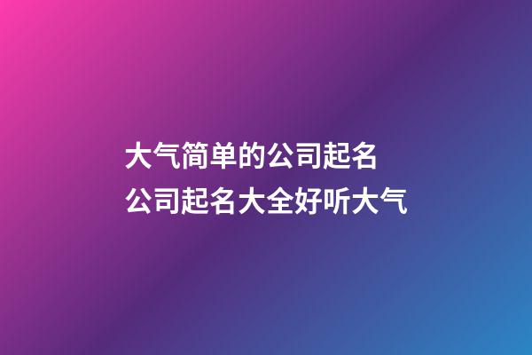 大气简单的公司起名 公司起名大全好听大气-第1张-公司起名-玄机派